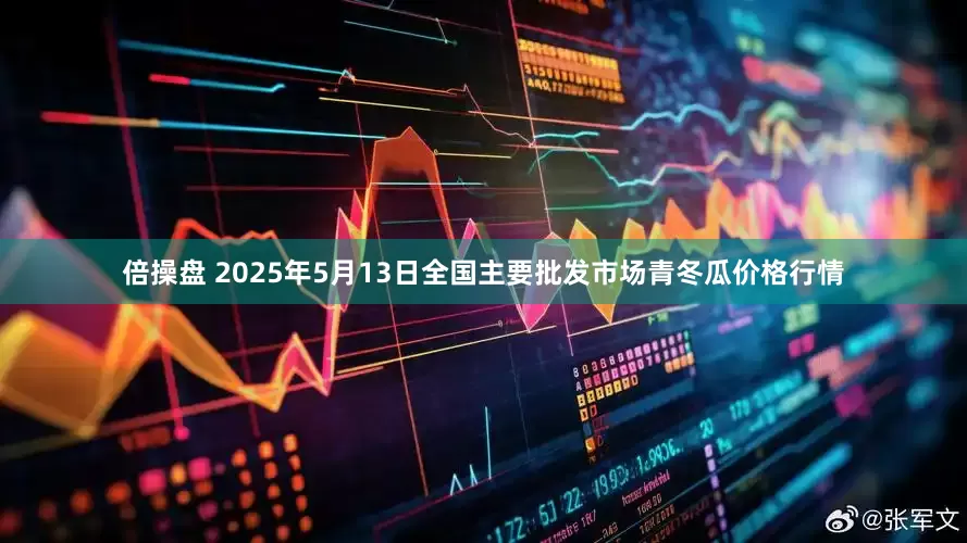 倍操盘 2025年5月13日全国主要批发市场青冬瓜价格行情