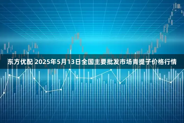 东方优配 2025年5月13日全国主要批发市场青提子价格行情