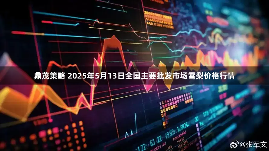 鼎茂策略 2025年5月13日全国主要批发市场雪梨价格行情