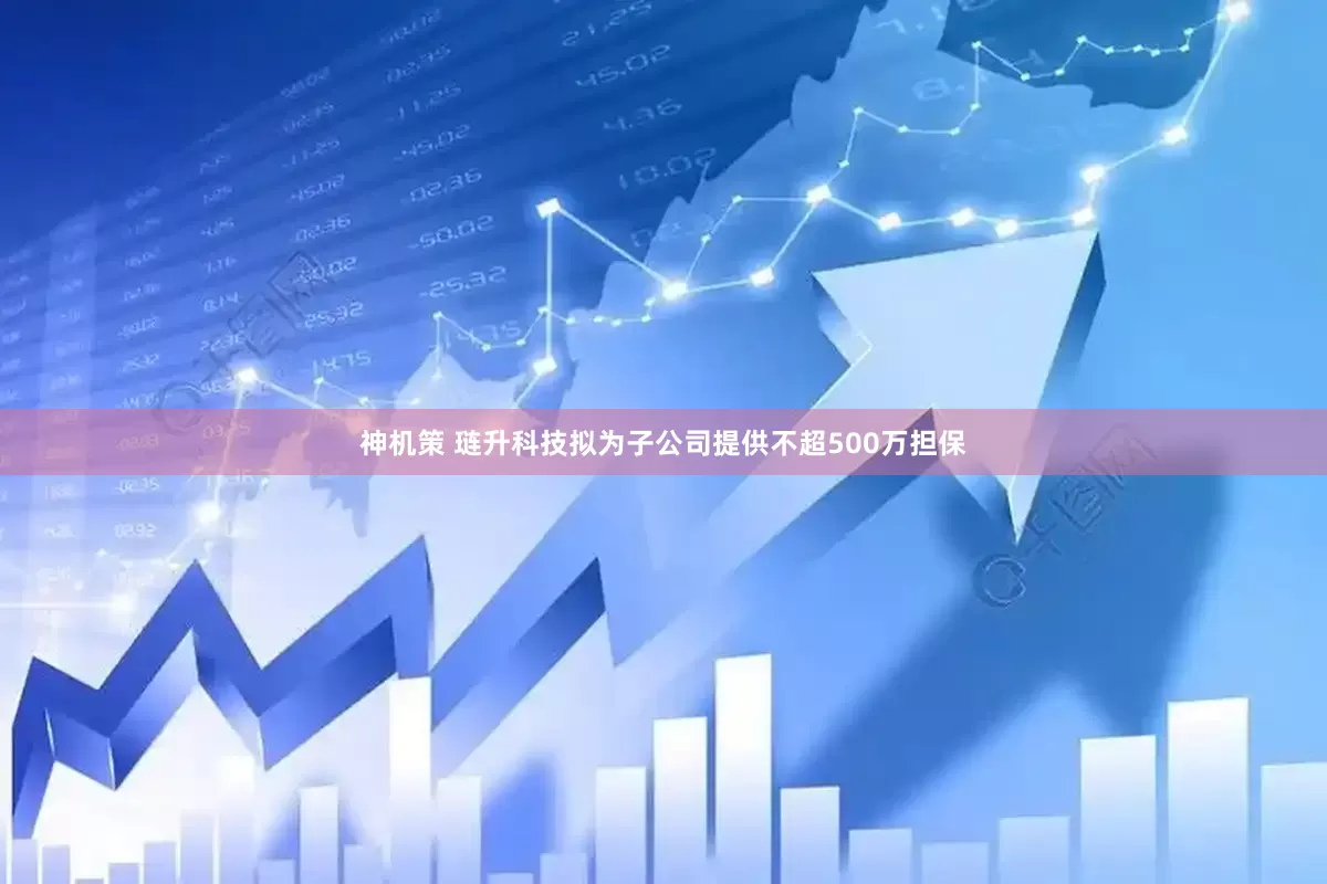 神机策 琏升科技拟为子公司提供不超500万担保