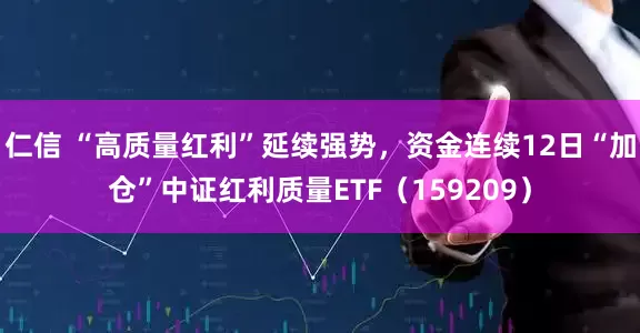 仁信 “高质量红利”延续强势，资金连续12日“加仓”中证红利质量ETF（159209）